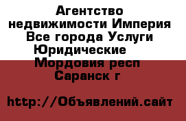 Агентство недвижимости Империя - Все города Услуги » Юридические   . Мордовия респ.,Саранск г.